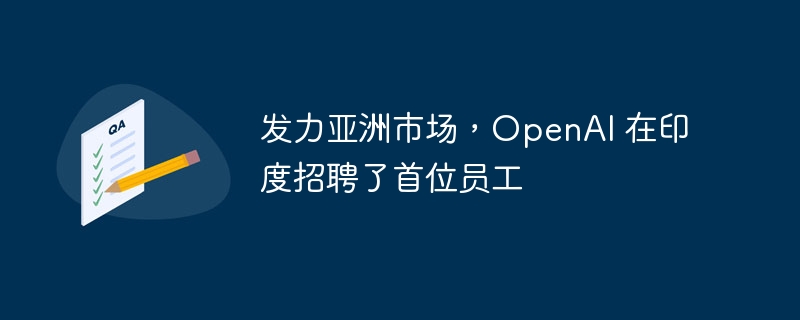 发力亚洲市场,OpenAI 在印度招聘了首位员工