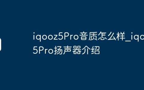 iqooz5Pro音质怎么样_iqooz5Pro扬声器介绍