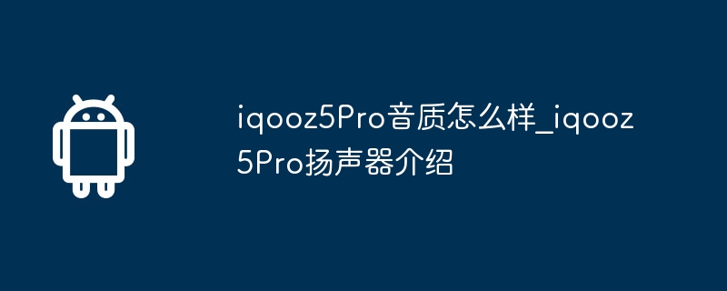 iqooz5Pro音质怎么样_iqooz5Pro扬声器介绍