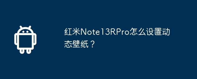 红米note13rpro怎么设置动态壁纸?