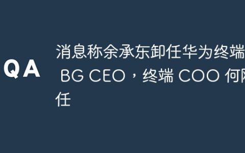 消息称余承东卸任华为终端 BG CEO，终端 COO 何刚接任