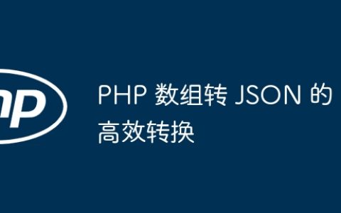 PHP 数组转 JSON 的高效转换