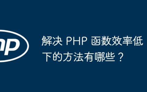 解决 PHP 函数效率低下的方法有哪些？
