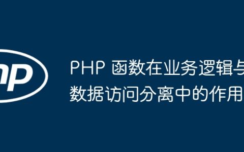 PHP 函数在业务逻辑与数据访问分离中的作用