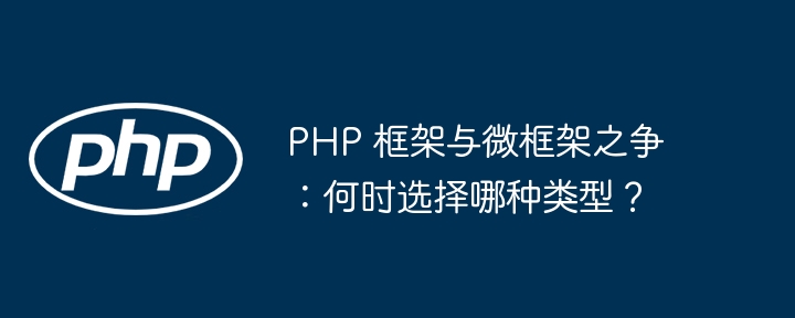 PHP 框架与微框架之争:何时选择哪种类型?