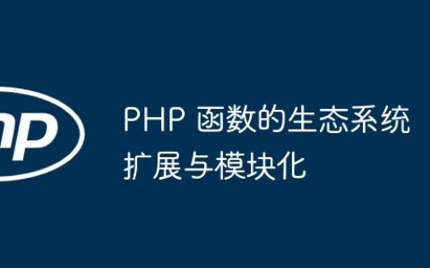 PHP 函数的生态系统扩展与模块化
