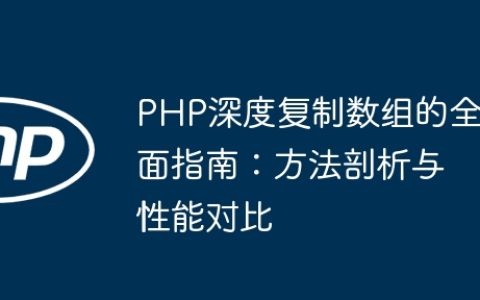 PHP深度复制数组的全面指南：方法剖析与性能对比