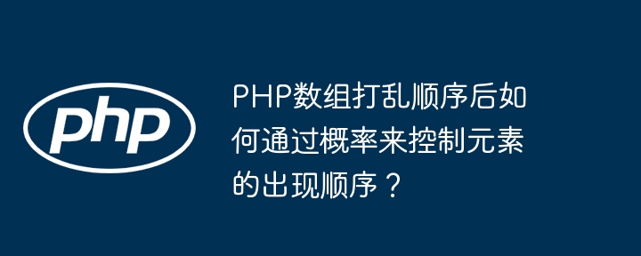 PHP数组打乱顺序后如何通过概率来控制元素的出现顺序?