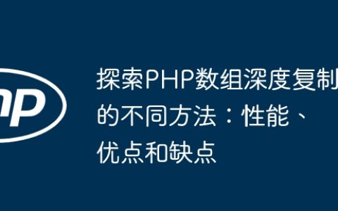 探索PHP数组深度复制的不同方法：性能、优点和缺点