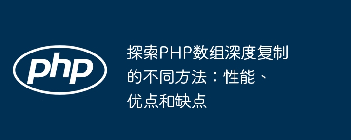 探索PHP数组深度复制的不同方法:性能、优点和缺点