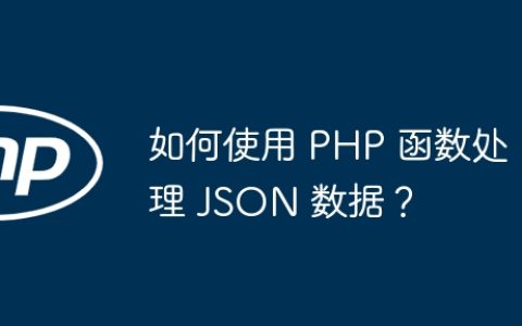 如何使用 PHP 函数处理 JSON 数据？