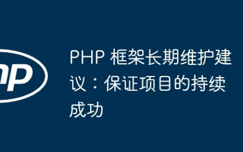 PHP 框架长期维护建议：保证项目的持续成功