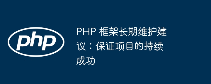 PHP 框架长期维护建议:保证项目的持续成功
