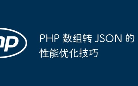 PHP 数组转 JSON 的性能优化技巧
