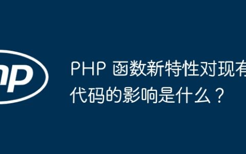 PHP 函数新特性对现有代码的影响是什么？