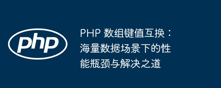 PHP 数组键值互换:海量数据场景下的性能瓶颈与解决之道