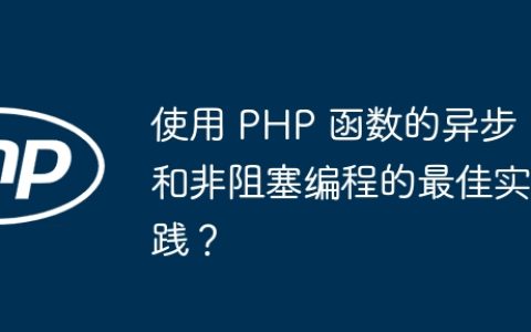 使用 PHP 函数的异步和非阻塞编程的最佳实践？