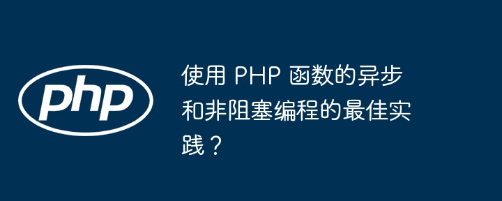 使用 PHP 函数的异步和非阻塞编程的最佳实践?