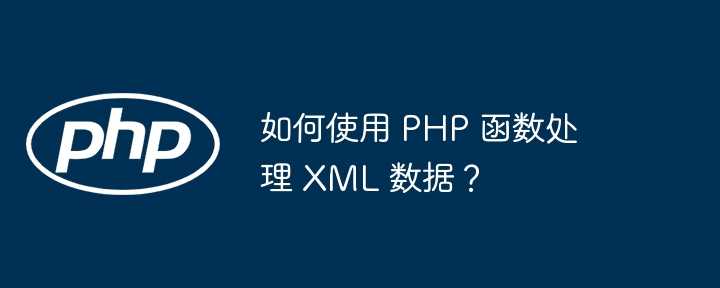如何使用 PHP 函数处理 XML 数据?