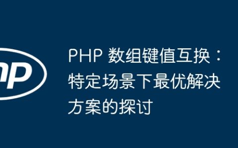 PHP 数组键值互换：特定场景下最优解决方案的探讨