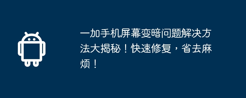 一加手机屏幕变暗问题解决方法大揭秘!快速修复,省去麻烦!