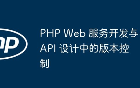 PHP Web 服务开发与 API 设计中的版本控制