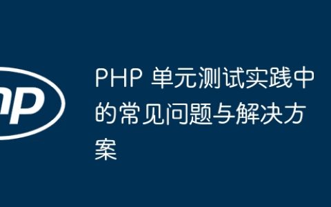 PHP 单元测试实践中的常见问题与解决方案