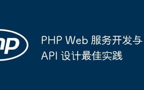 PHP Web 服务开发与 API 设计最佳实践