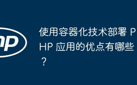 使用容器化技术部署 PHP 应用的优点有哪些？