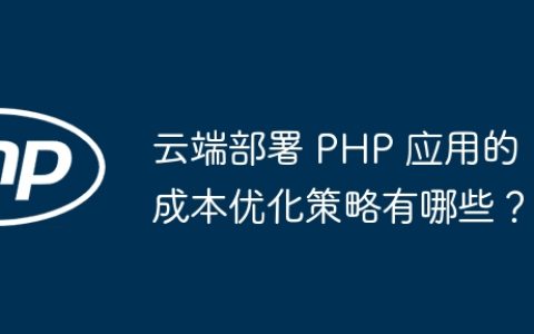 云端部署 PHP 应用的成本优化策略有哪些？