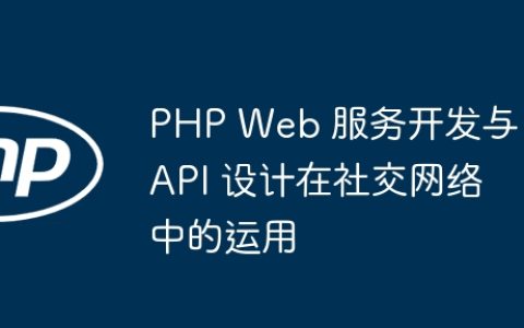 PHP Web 服务开发与 API 设计在社交网络中的运用