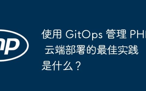 使用 GitOps 管理 PHP 云端部署的最佳实践是什么？
