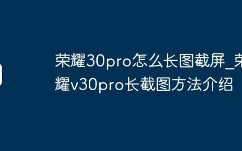 荣耀30pro怎么长图截屏_荣耀v30pro长截图方法介绍