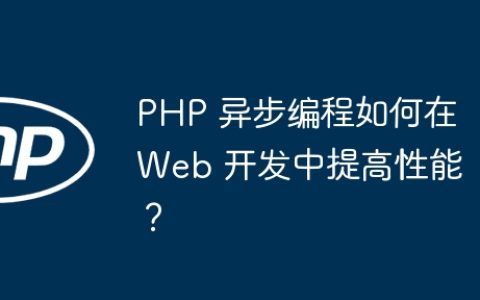 PHP 异步编程如何在 Web 开发中提高性能？