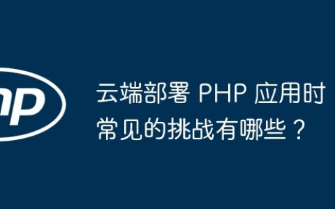 云端部署 PHP 应用时常见的挑战有哪些？