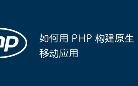 如何用 PHP 构建原生移动应用
