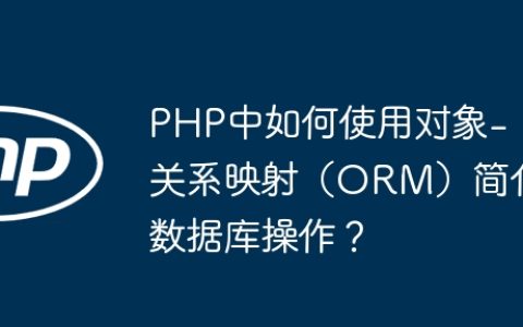 PHP中如何使用对象-关系映射（ORM）简化数据库操作？