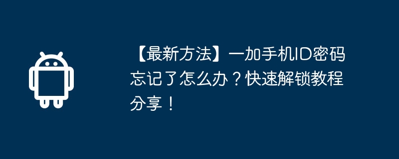 【最新方法】一加手机id密码忘记了怎么办?快速解锁教程分享!