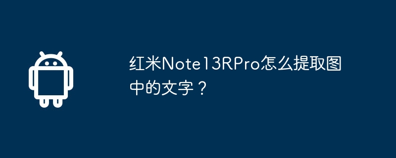 红米note13rpro怎么提取图中的文字?