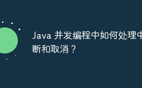 Java 并发编程中如何处理中断和取消？