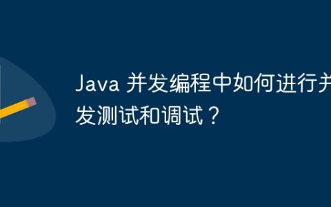 Java 并发编程中如何进行并发测试和调试？