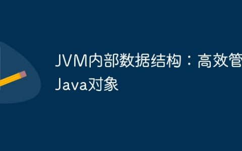 JVM内部数据结构：高效管理Java对象