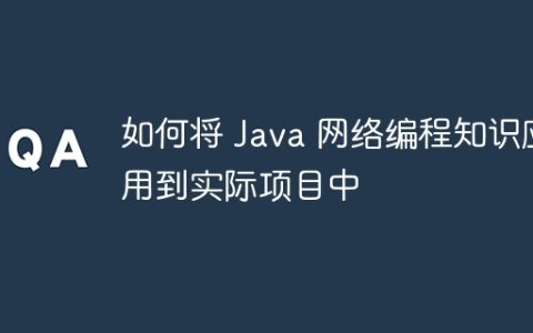 如何将 Java 网络编程知识应用到实际项目中