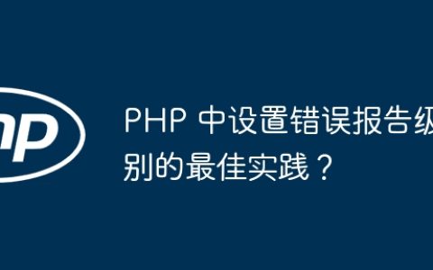 PHP 中设置错误报告级别的最佳实践？