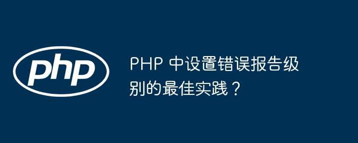 PHP 中设置错误报告级别的最佳实践?
