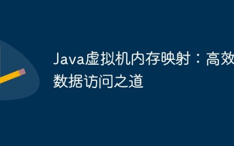 Java虚拟机内存映射：高效数据访问之道