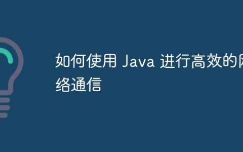 如何使用 Java 进行高效的网络通信