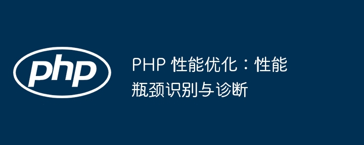 PHP 性能优化:性能瓶颈识别与诊断