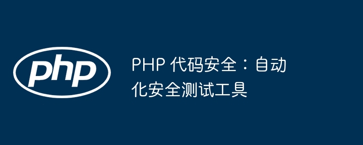 PHP 代码安全:自动化安全测试工具
