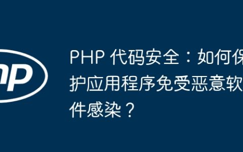 PHP 代码安全：如何保护应用程序免受恶意软件感染？